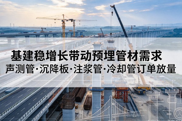 荆州基建稳增长带动预埋监测管材需求，声测管、沉降板、注浆管订单持续放量