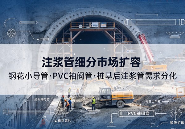 荆州注浆管细分市场扩容，隧道钢花小导管、PVC 袖阀管、桩基后注浆管需求分化